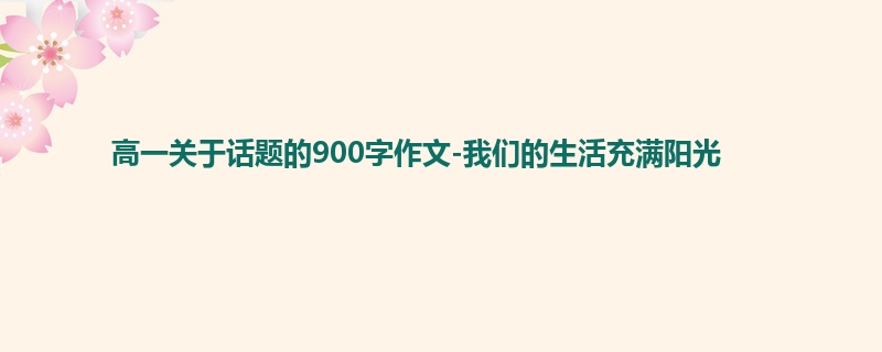 高一关于话题的900字作文-我们的生活充满阳光