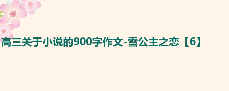 高三关于小说的900字作文-雪公主之恋【6】