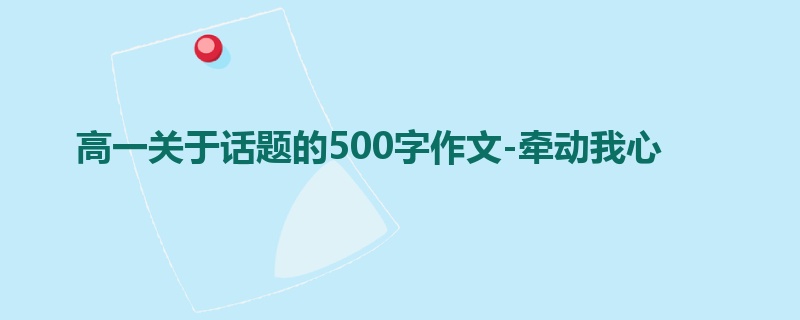 高一关于话题的500字作文-牵动我心