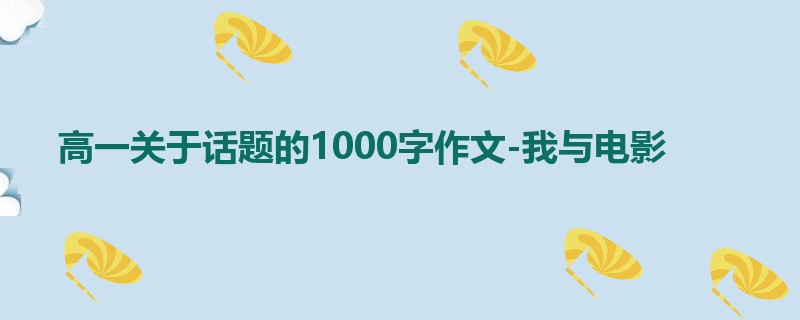 高一关于话题的1000字作文-我与电影
