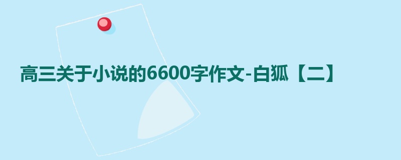 高三关于小说的6600字作文-白狐【二】