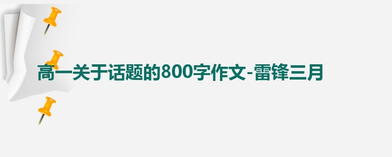 高一关于话题的800字作文-雷锋三月