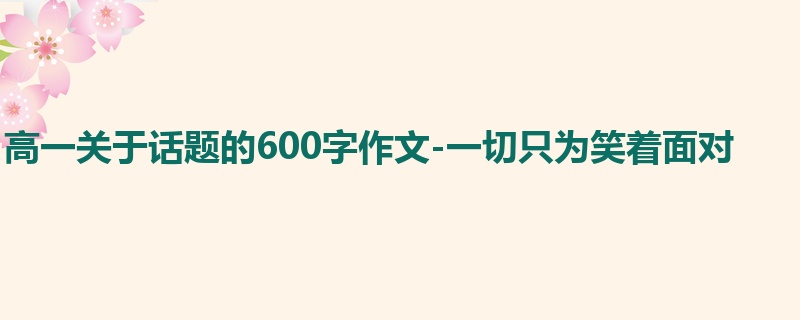 高一关于话题的600字作文-一切只为笑着面对