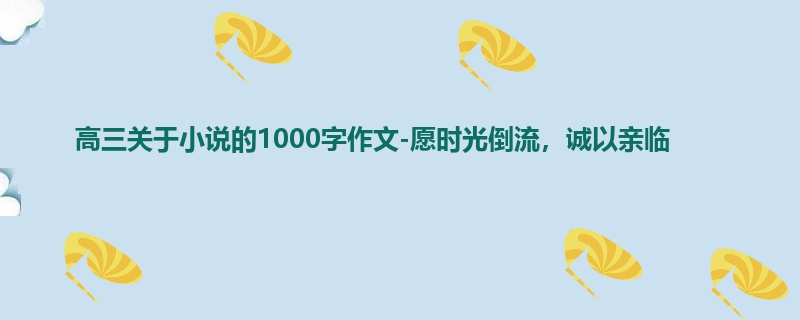 高三关于小说的1000字作文-愿时光倒流,诚以亲临
