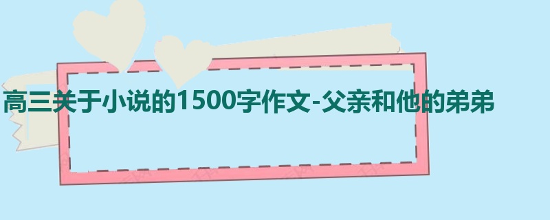 高三关于小说的1500字作文-父亲和他的弟弟