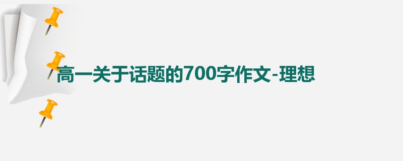 高一关于话题的700字作文-理想