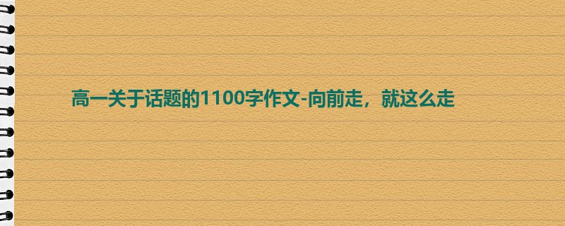 高一关于话题的1100字作文-向前走，就这么走