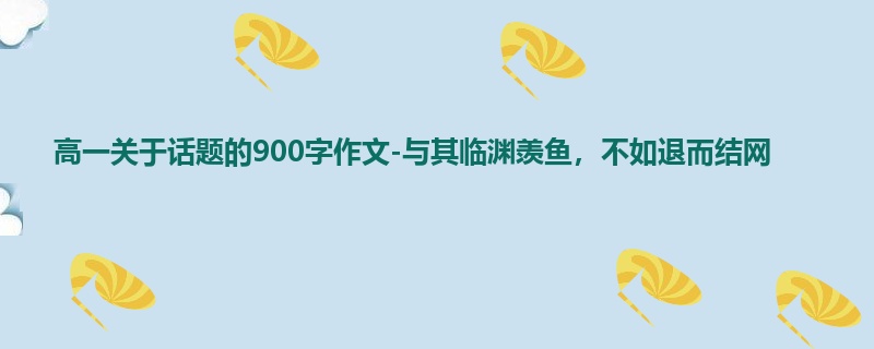 高一关于话题的900字作文-与其临渊羡鱼，不如退而结网