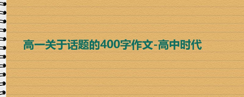 高一关于话题的400字作文-高中时代