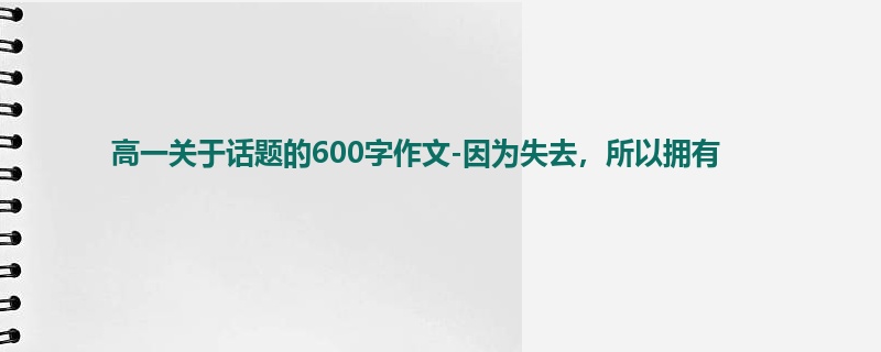 高一关于话题的600字作文-因为失去，所以拥有