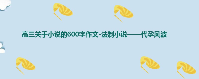 高三关于小说的600字作文-法制小说——代孕风波