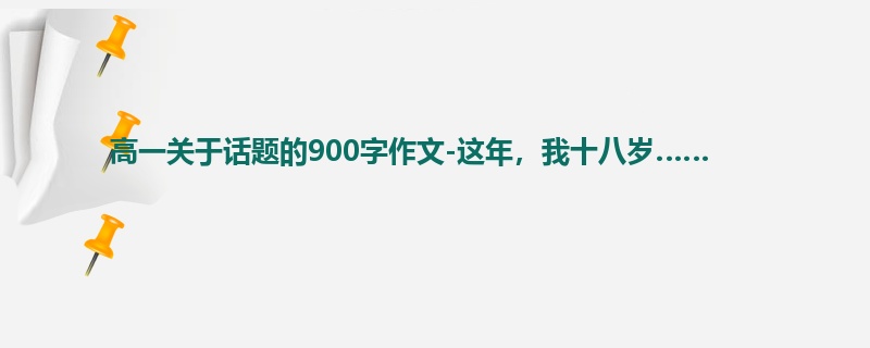 高一关于话题的900字作文-这年，我十八岁……
