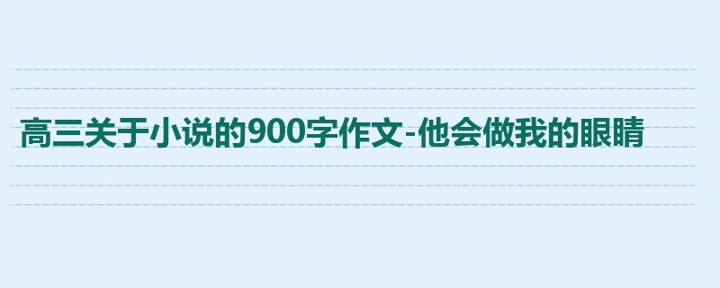 高三关于小说的900字作文-他会做我的眼睛