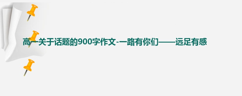 高一关于话题的900字作文-一路有你们——远足有感