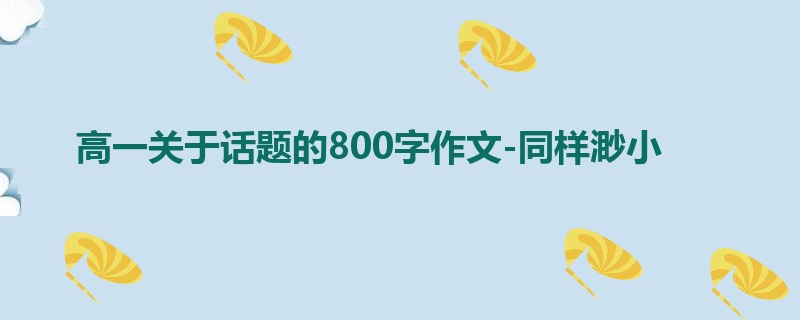 高一关于话题的800字作文-同样渺小