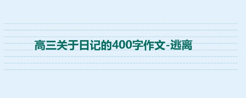 高三关于日记的400字作文-逃离