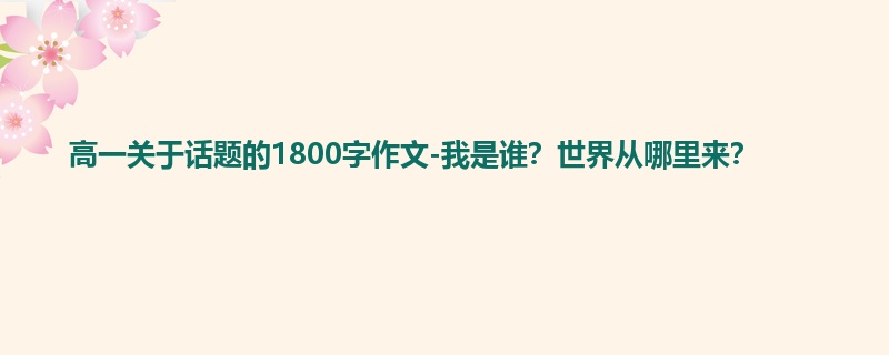 高一关于话题的1800字作文-我是谁？世界从哪里来？