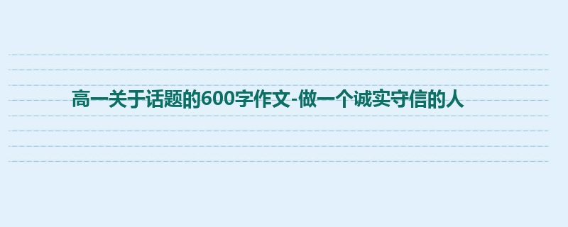 高一关于话题的600字作文-做一个诚实守信的人