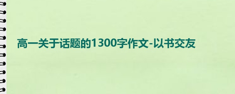 高一关于话题的1300字作文-以书交友