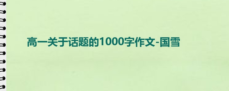 高一关于话题的1000字作文-国雪