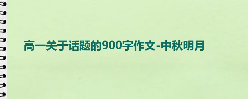 高一关于话题的900字作文-中秋明月