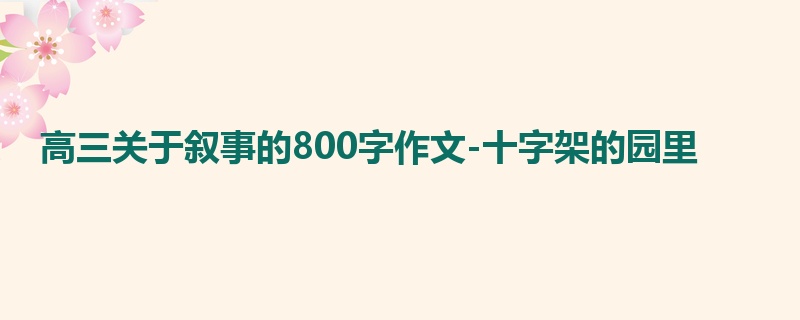 高三关于叙事的800字作文-十字架的园里