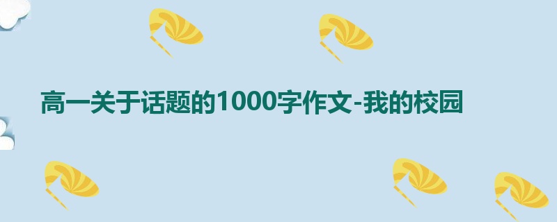 高一关于话题的1000字作文-我的校园