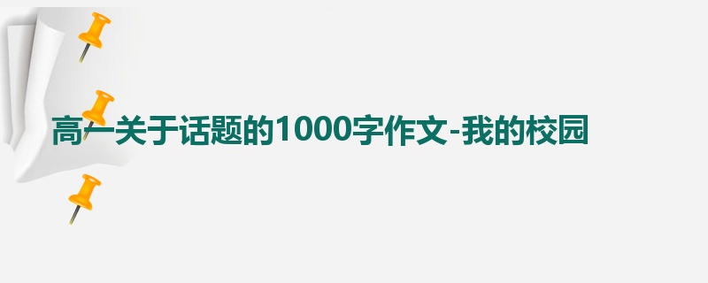 高一关于话题的1000字作文-我的校园