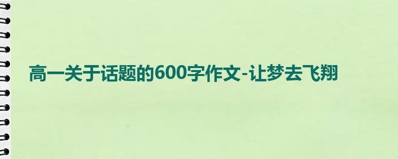 高一关于话题的600字作文-让梦去飞翔