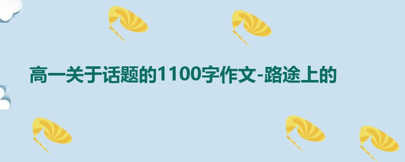 高一关于话题的1100字作文-路途上的
