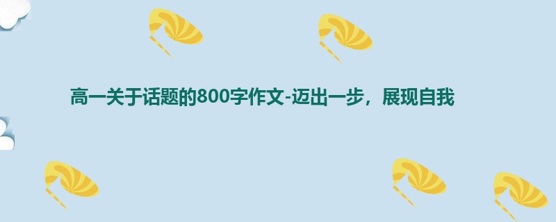 高一关于话题的800字作文-迈出一步，展现自我