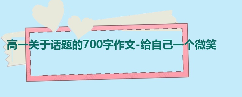 高一关于话题的700字作文-给自己一个微笑