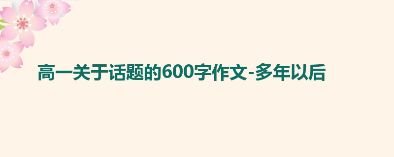 高一关于话题的600字作文-多年以后