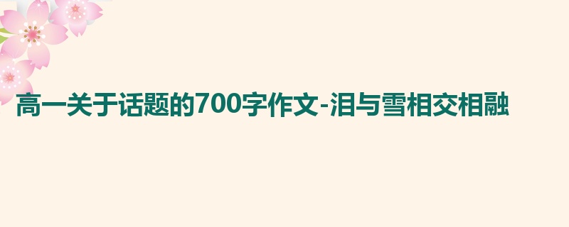 高一关于话题的700字作文-泪与雪相交相融