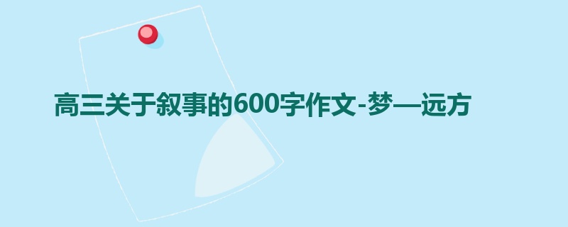 高三关于叙事的600字作文-梦—远方