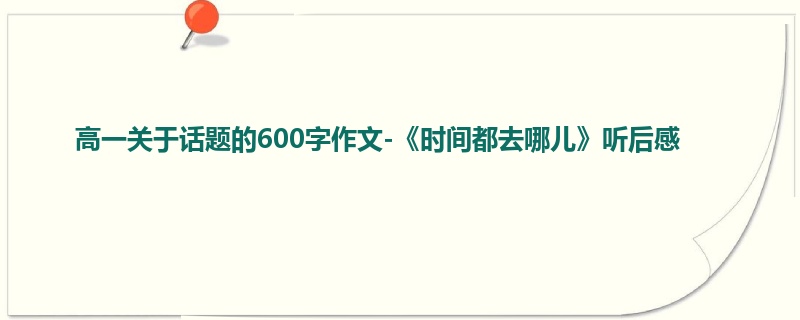 高一关于话题的600字作文-《时间都去哪儿》听后感