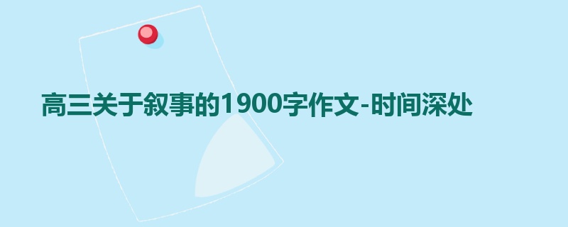 高三关于叙事的1900字作文-时间深处