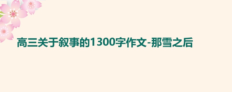 高三关于叙事的1300字作文-那雪之后