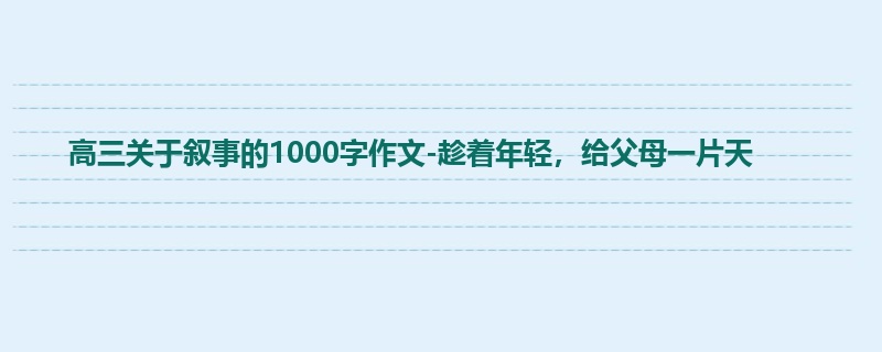 高三关于叙事的1000字作文-趁着年轻,给父母一片天