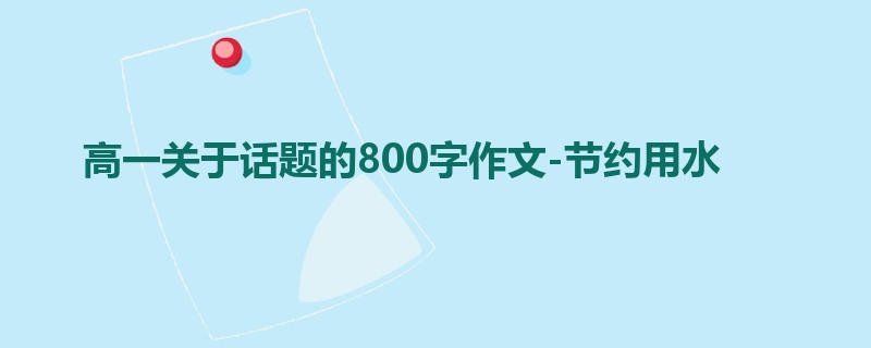 高一关于话题的800字作文-节约用水