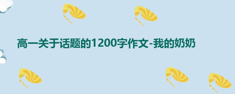 高一关于话题的1200字作文-我的奶奶
