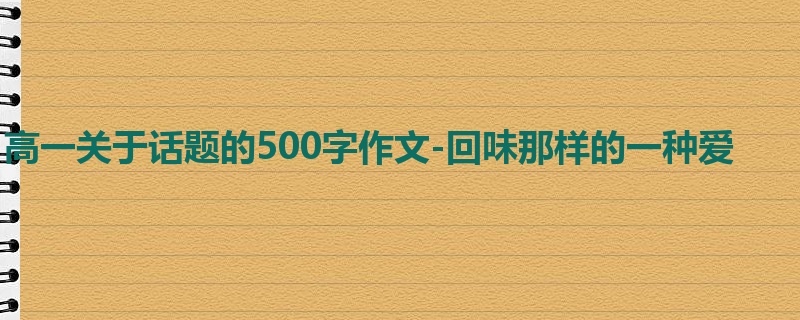 高一关于话题的500字作文-回味那样的一种爱