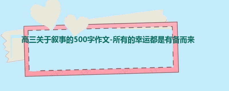 高三关于叙事的500字作文-所有的幸运都是有备而来