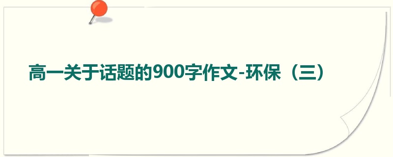高一关于话题的900字作文-环保（三）