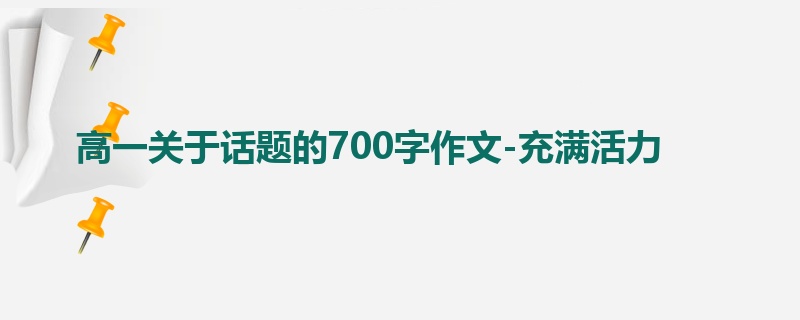 高一关于话题的700字作文-充满活力
