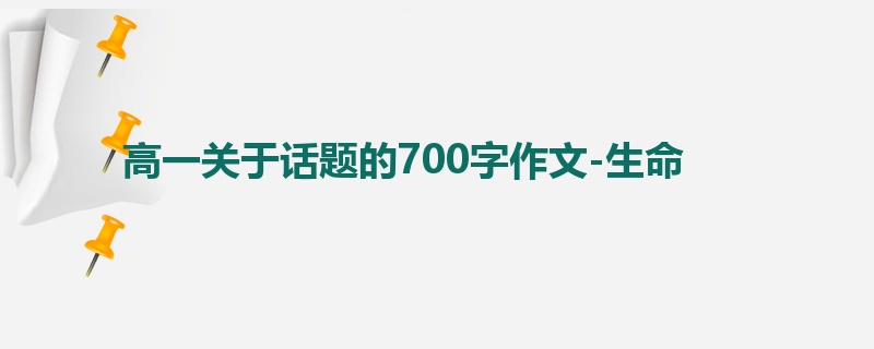 高一关于话题的700字作文-生命