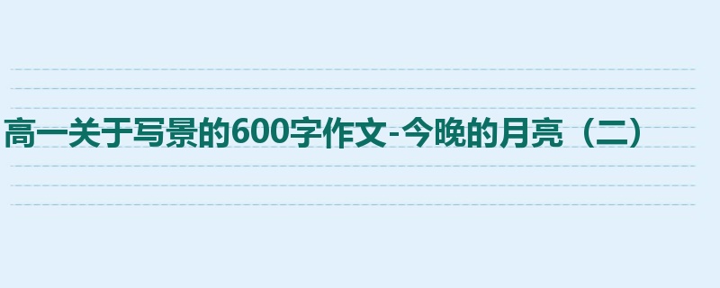 高一关于写景的600字作文-今晚的月亮（二）