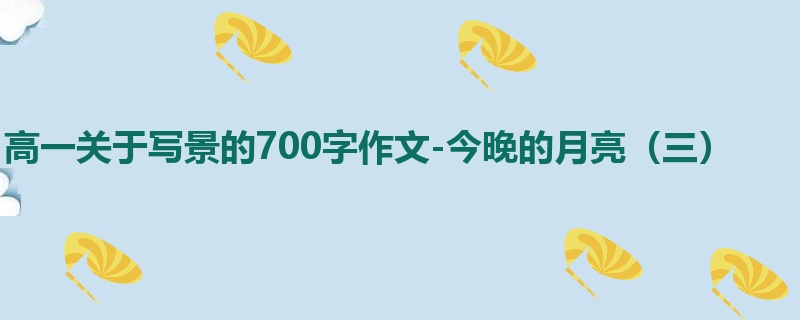 高一关于写景的700字作文-今晚的月亮（三）
