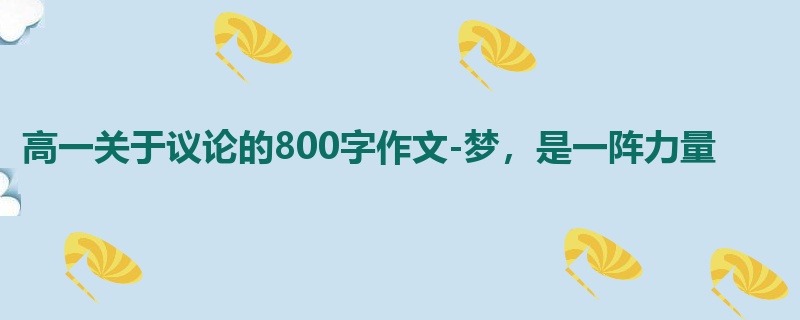高一关于议论的800字作文-梦，是一阵力量
