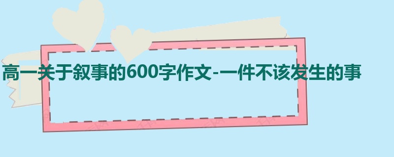 高一关于叙事的600字作文-一件不该发生的事